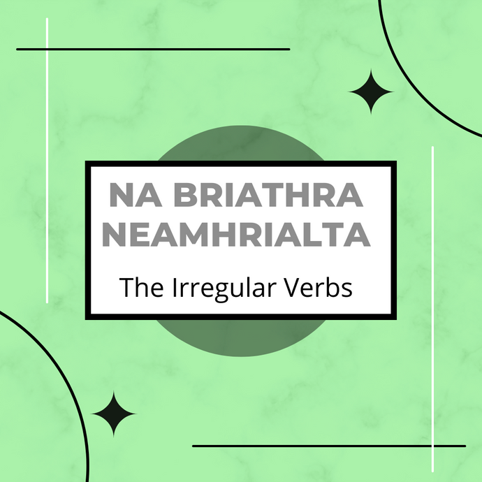 Na Briathra Neamhrialta- The Irregular Verbs in Irish.